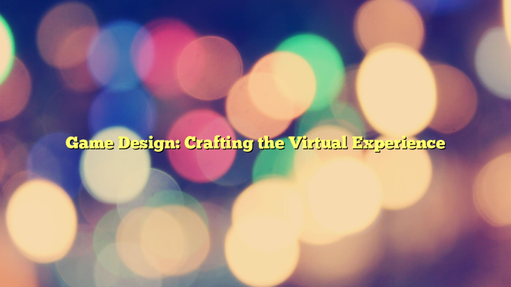 Game Design: Crafting the Virtual Experience