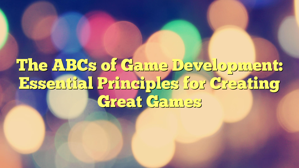 The ABCs of Game Development: Essential Principles for Creating Great ...