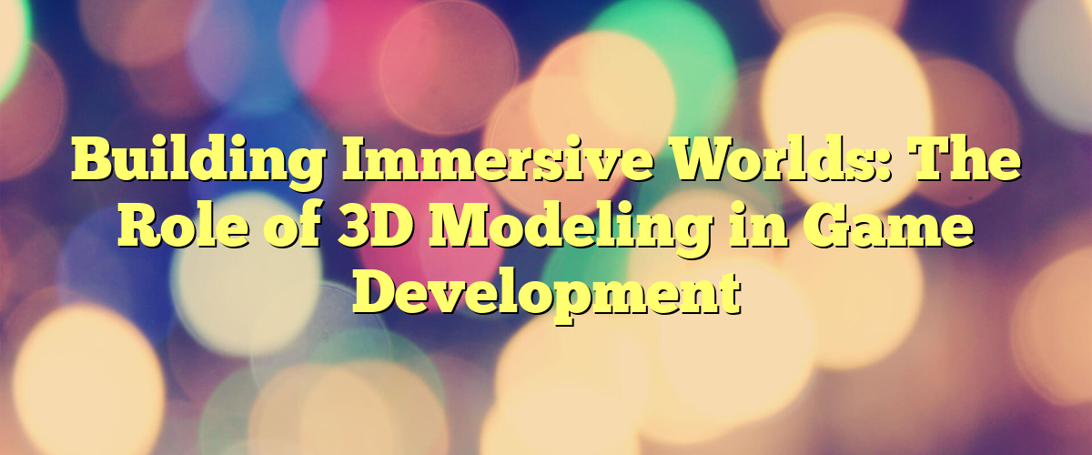 Crafting Immersive Worlds: A Comprehensive Guide To 3D Game Development 