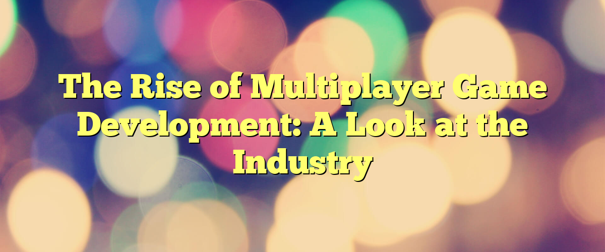 The Rise of Multiplayer Game Development: A Look at the Industry - Game Dev Explained