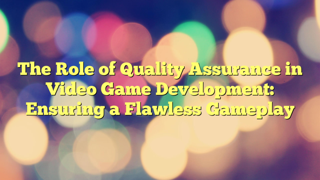 The Role of Quality Assurance in Video Game Development: Ensuring a Flawless Gameplay