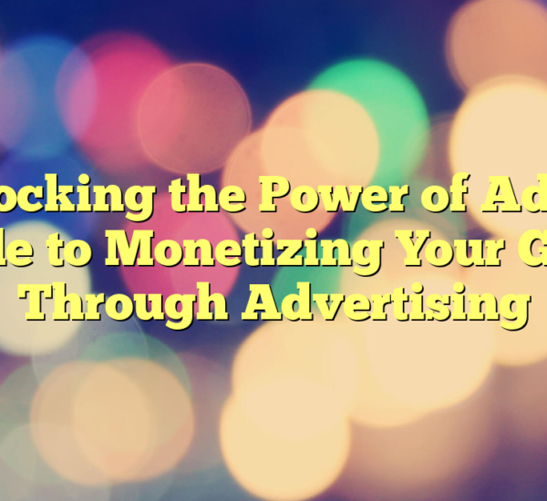 Unlocking the Power of Ads: A Guide to Monetizing Your Game Through Advertising